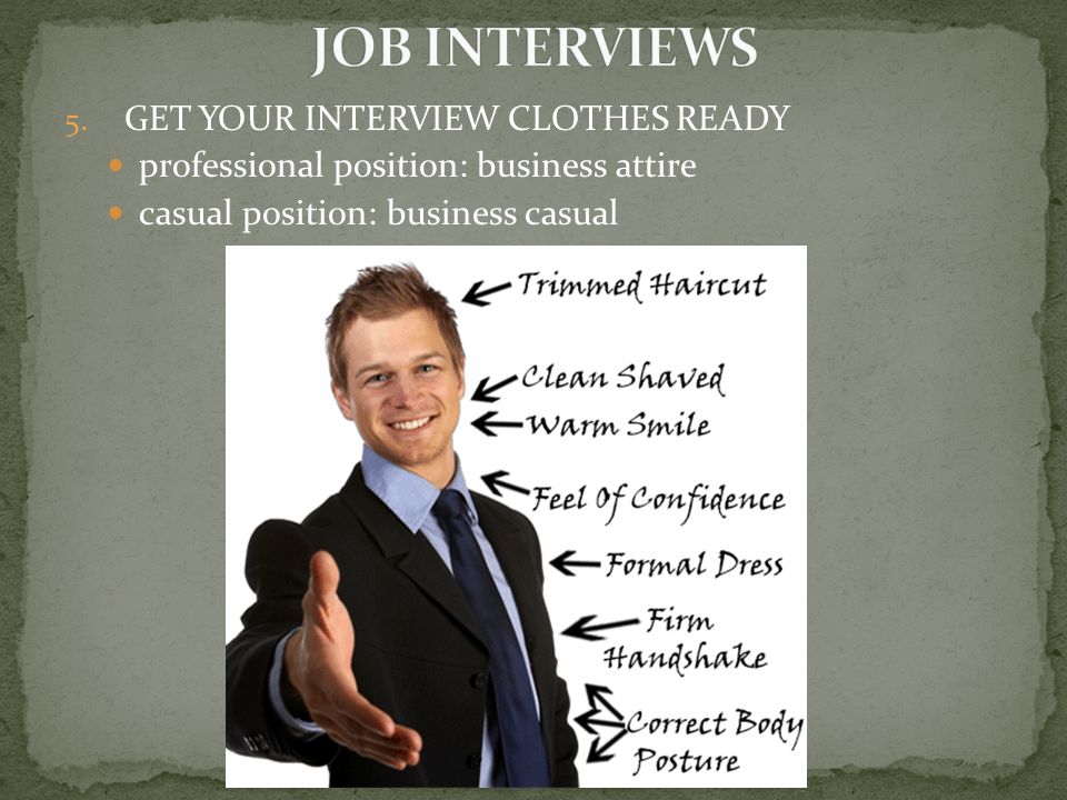 5.GET YOUR INTERVIEW CLOTHES READY professional position: business attire casual position: business casual