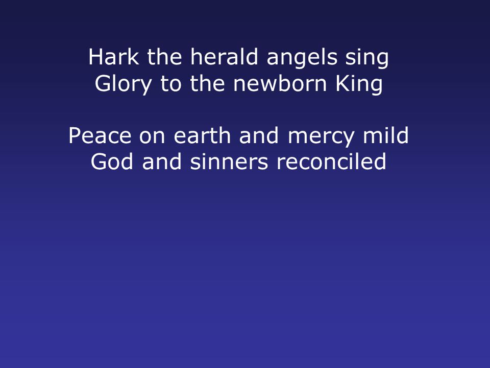 Hark the herald angels sing Glory to the newborn King Peace on earth and mercy mild God and sinners reconciled