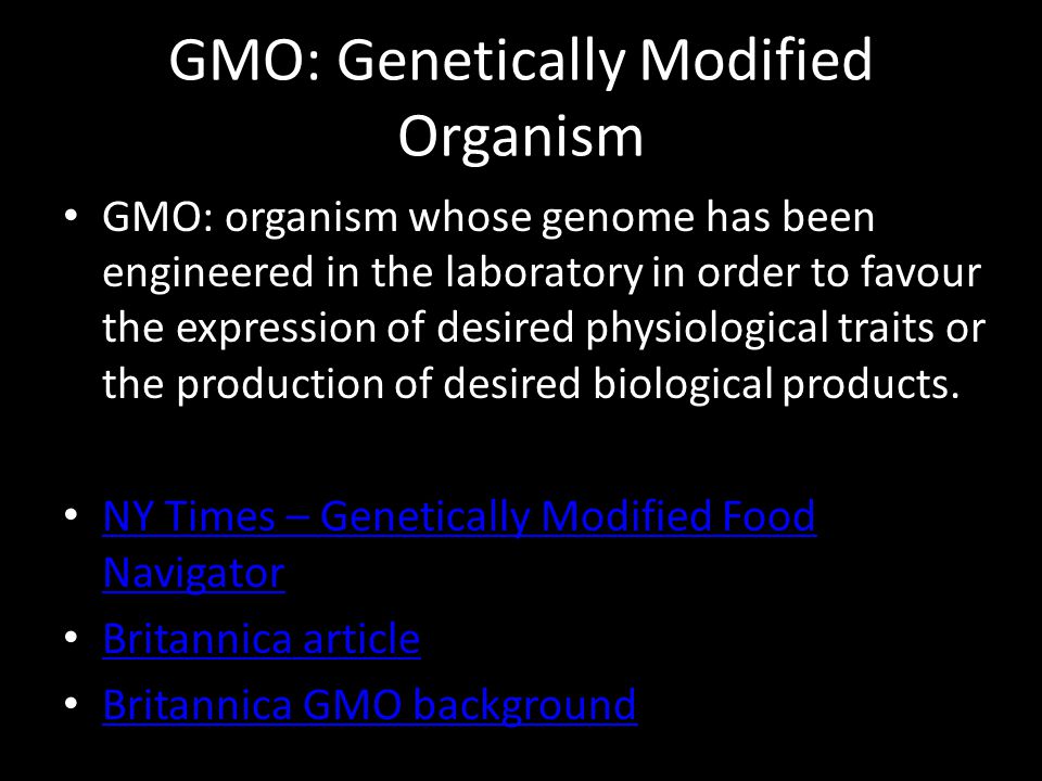 GMO: Genetically Modified Organism GMO: organism whose genome has been engineered in the laboratory in order to favour the expression of desired physiological traits or the production of desired biological products.