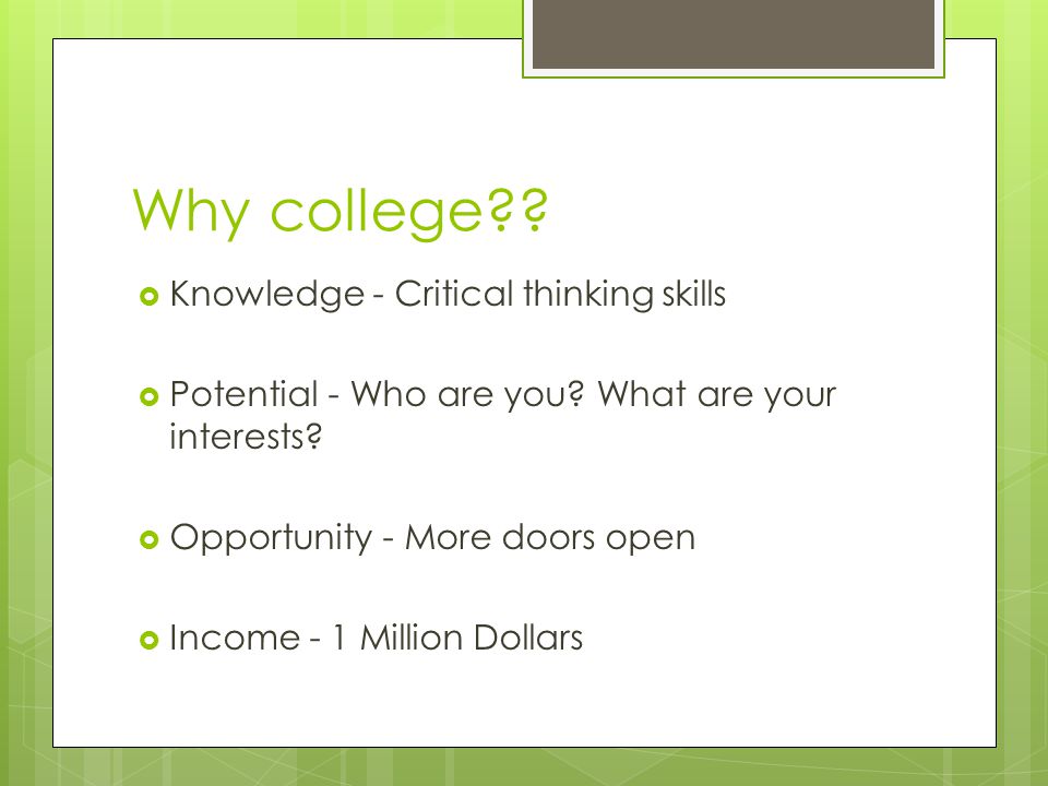 Why college .  Knowledge - Critical thinking skills  Potential - Who are you.