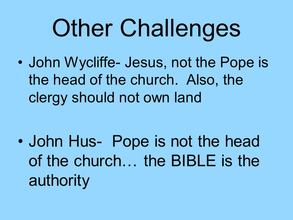 Other Challenges John Wycliffe- Jesus, not the Pope is the head of the church.
