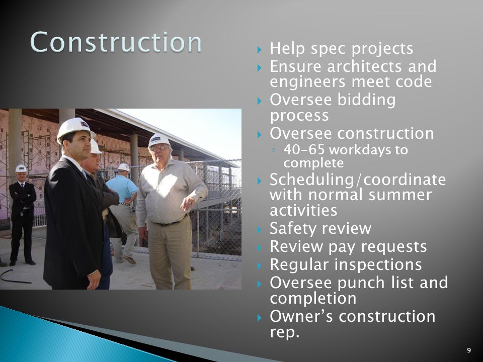 Help spec projects  Ensure architects and engineers meet code  Oversee bidding process  Oversee construction ◦ workdays to complete  Scheduling/coordinate with normal summer activities  Safety review  Review pay requests  Regular inspections  Oversee punch list and completion  Owner’s construction rep.