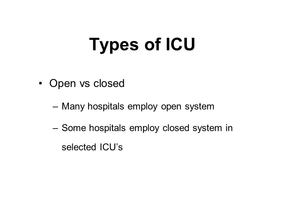 Types of ICU Open vs closed –Many hospitals employ open system –Some hospitals employ closed system in selected ICU’s