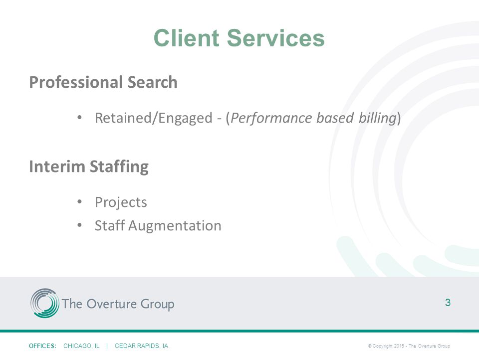 OFFICES: CHICAGO, IL | CEDAR RAPIDS, IA © Copyright The Overture Group Client Services Professional Search Retained/Engaged - (Performance based billing) Interim Staffing Projects Staff Augmentation 3