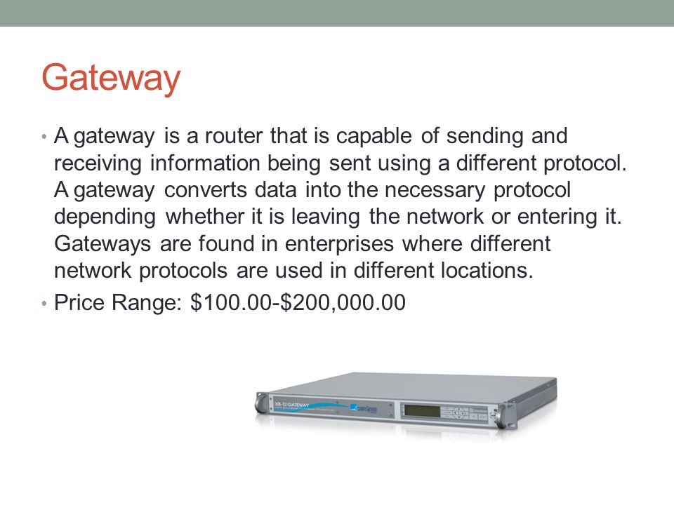 Gateway A gateway is a router that is capable of sending and receiving information being sent using a different protocol.