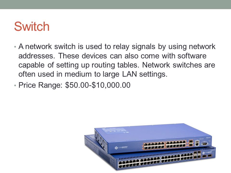 Switch A network switch is used to relay signals by using network addresses.
