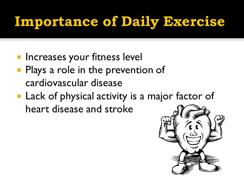  Increases your fitness level  Plays a role in the prevention of cardiovascular disease  Lack of physical activity is a major factor of heart disease and stroke