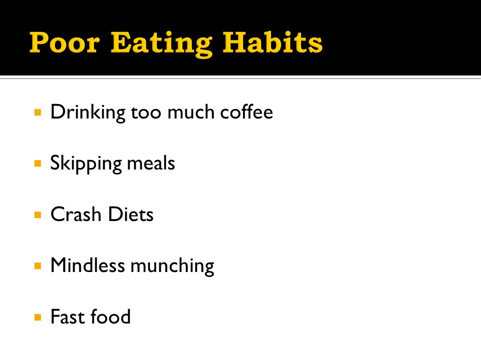  Drinking too much coffee  Skipping meals  Crash Diets  Mindless munching  Fast food