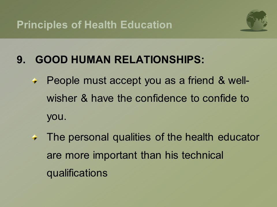 Principles of Health Education 9.GOOD HUMAN RELATIONSHIPS: People must accept you as a friend & well- wisher & have the confidence to confide to you.