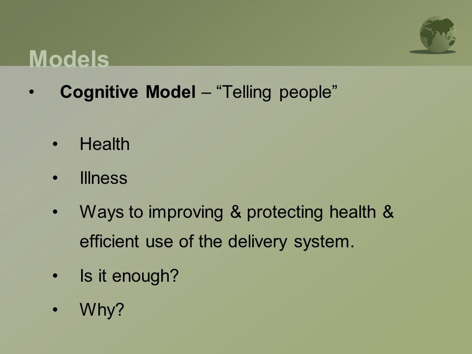 Models Cognitive Model – Telling people Health Illness Ways to improving & protecting health & efficient use of the delivery system.