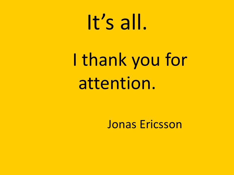 It’s all. I thank you for attention. Jonas Ericsson