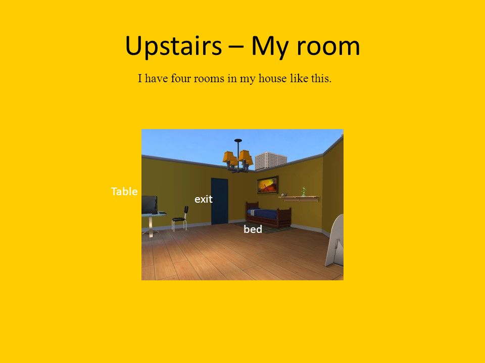 Upstairs – My room Table exit bed I have four rooms in my house like this.