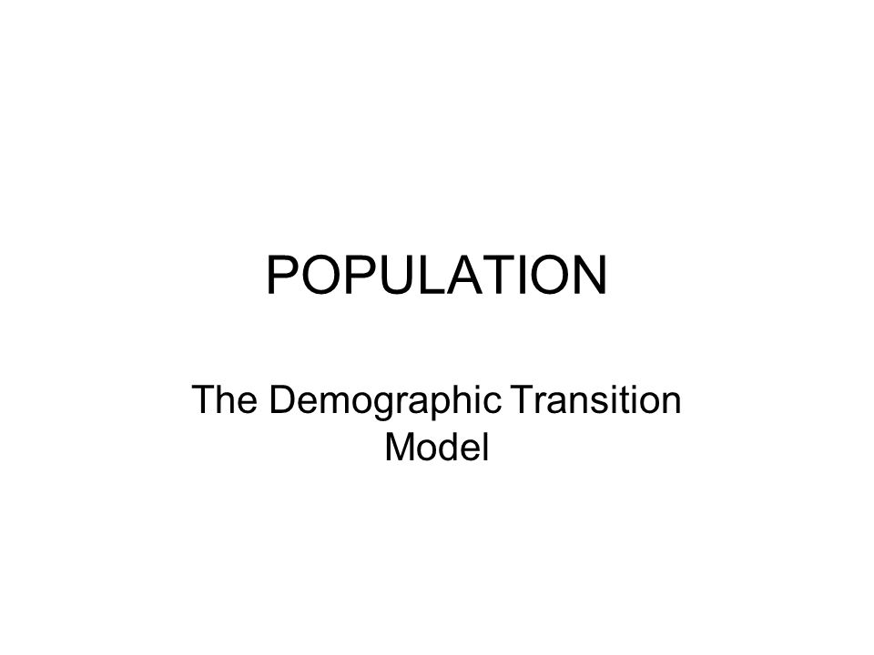POPULATION The Demographic Transition Model