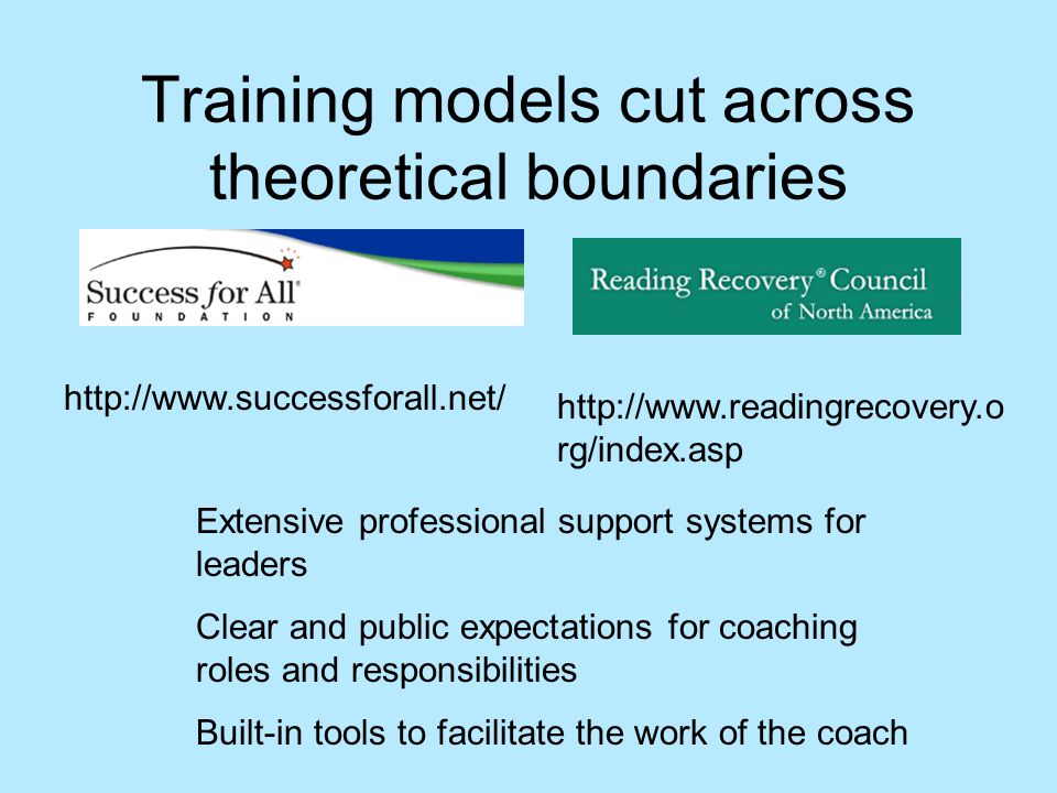 Training models cut across theoretical boundaries Extensive professional support systems for leaders Clear and public expectations for coaching roles and responsibilities Built-in tools to facilitate the work of the coach     rg/index.asp