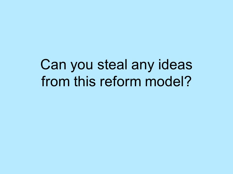 Can you steal any ideas from this reform model