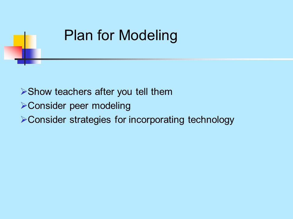 Plan for Modeling  Show teachers after you tell them  Consider peer modeling  Consider strategies for incorporating technology