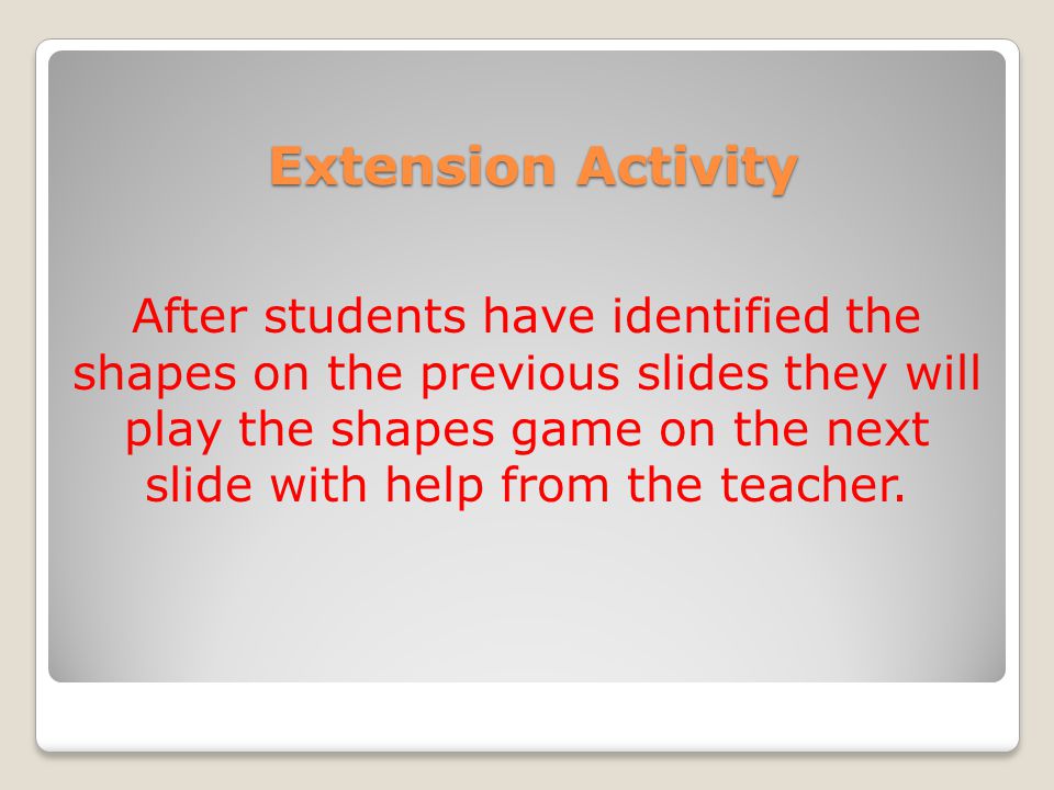 Extension Activity After students have identified the shapes on the previous slides they will play the shapes game on the next slide with help from the teacher.