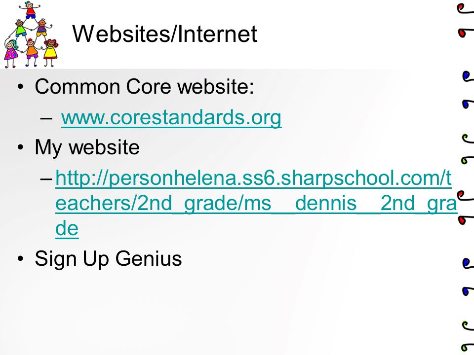 Websites/Internet Common Core website: –   My website –  eachers/2nd_grade/ms__dennis__2nd_gra dehttp://personhelena.ss6.sharpschool.com/t eachers/2nd_grade/ms__dennis__2nd_gra de Sign Up Genius
