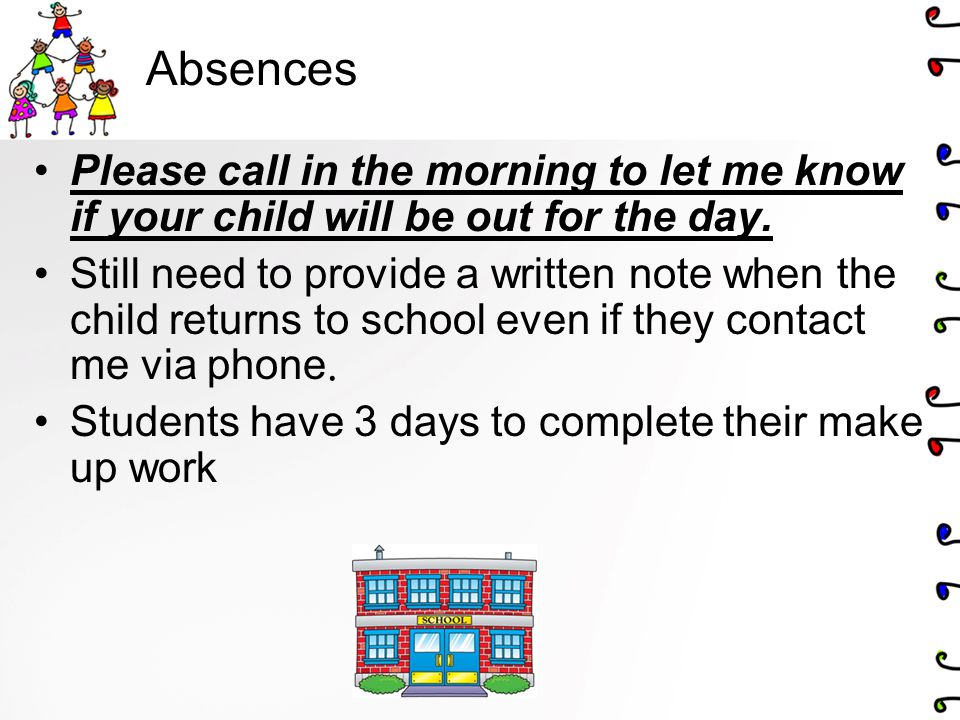 Absences Please call in the morning to let me know if your child will be out for the day.