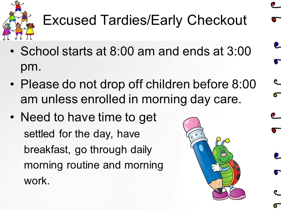 Excused Tardies/Early Checkout School starts at 8:00 am and ends at 3:00 pm.