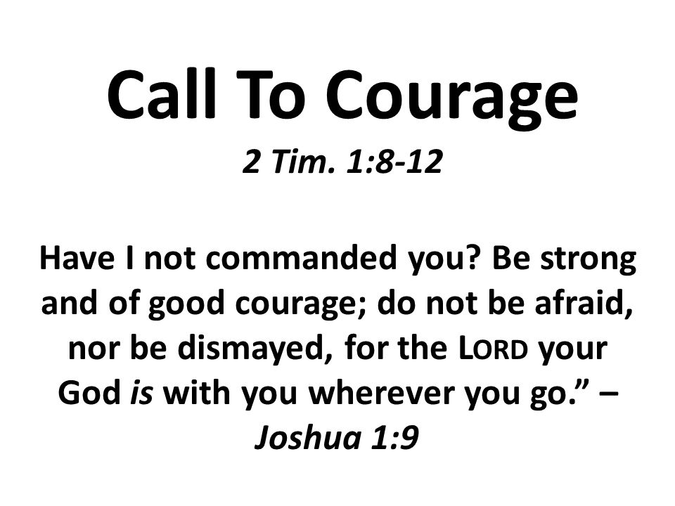Call To Courage 2 Tim. 1:8-12 Have I not commanded you.
