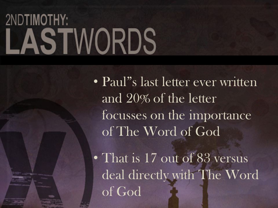 Paul s last letter ever written and 20% of the letter focusses on the importance of The Word of God Paul s last letter ever written and 20% of the letter focusses on the importance of The Word of God That is 17 out of 83 versus deal directly with The Word of God That is 17 out of 83 versus deal directly with The Word of God