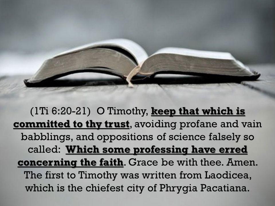 keep that which is committed to thy trust Which some professing have erred concerning the faith (1Ti 6:20-21) O Timothy, keep that which is committed to thy trust, avoiding profane and vain babblings, and oppositions of science falsely so called: Which some professing have erred concerning the faith.
