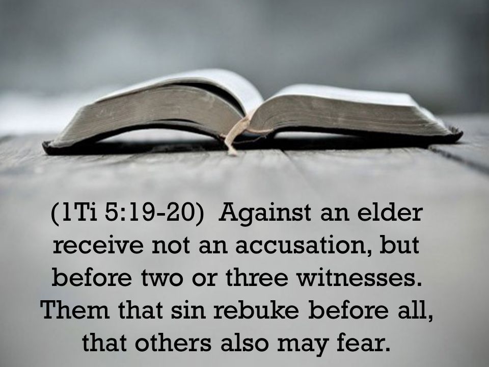 (1Ti 5:19-20) Against an elder receive not an accusation, but before two or three witnesses.