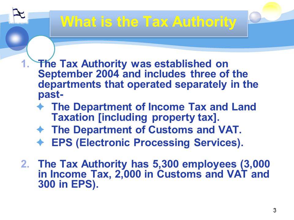 3 1.The Tax Authority was established on September 2004 and includes three of the departments that operated separately in the past-  The Department of Income Tax and Land Taxation [including property tax].