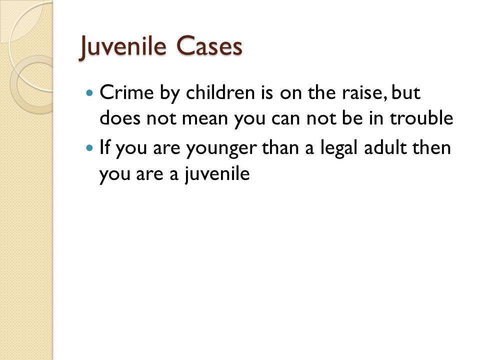 Juvenile Cases Crime by children is on the raise, but does not mean you can not be in trouble If you are younger than a legal adult then you are a juvenile