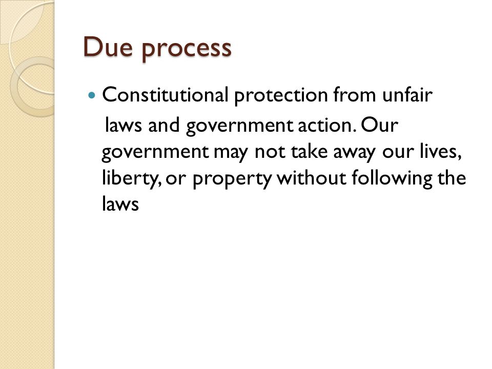 Due process Constitutional protection from unfair laws and government action.