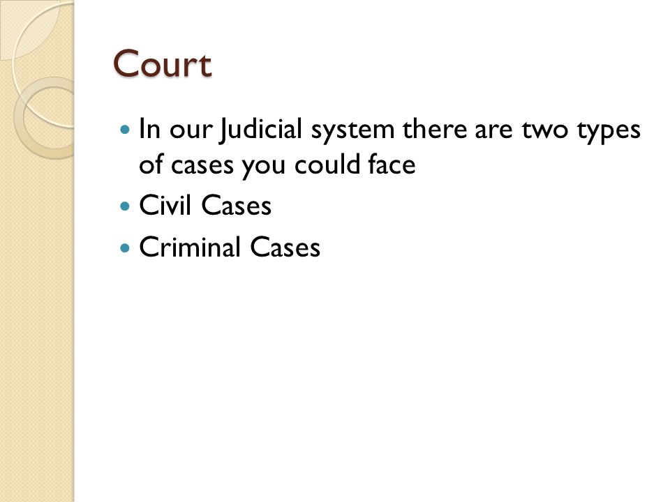 Court In our Judicial system there are two types of cases you could face Civil Cases Criminal Cases
