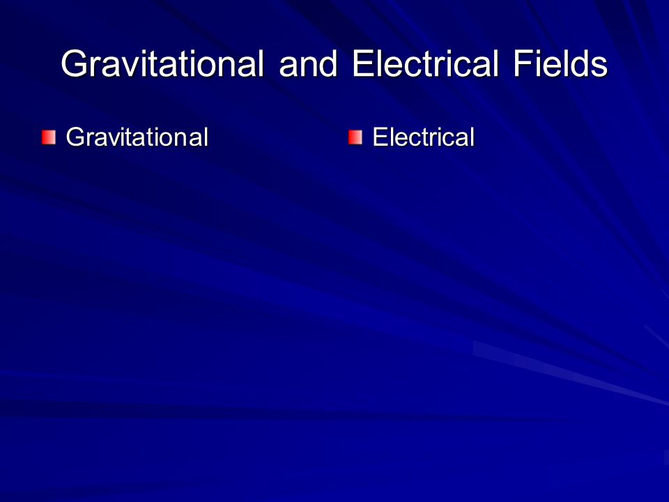 Gravitational and Electrical Fields GravitationalElectrical