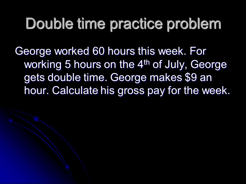 Double time practice problem George worked 60 hours this week.