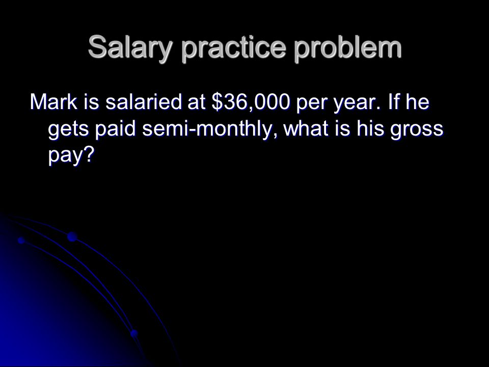 Salary practice problem Mark is salaried at $36,000 per year.