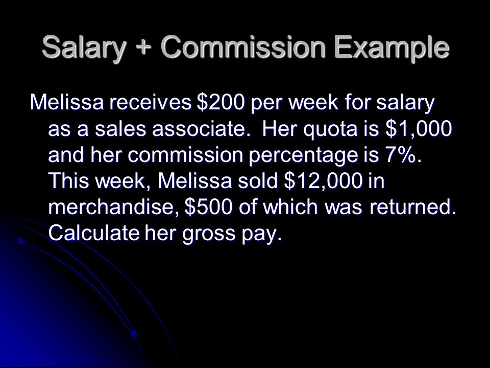 Salary + Commission Example Melissa receives $200 per week for salary as a sales associate.
