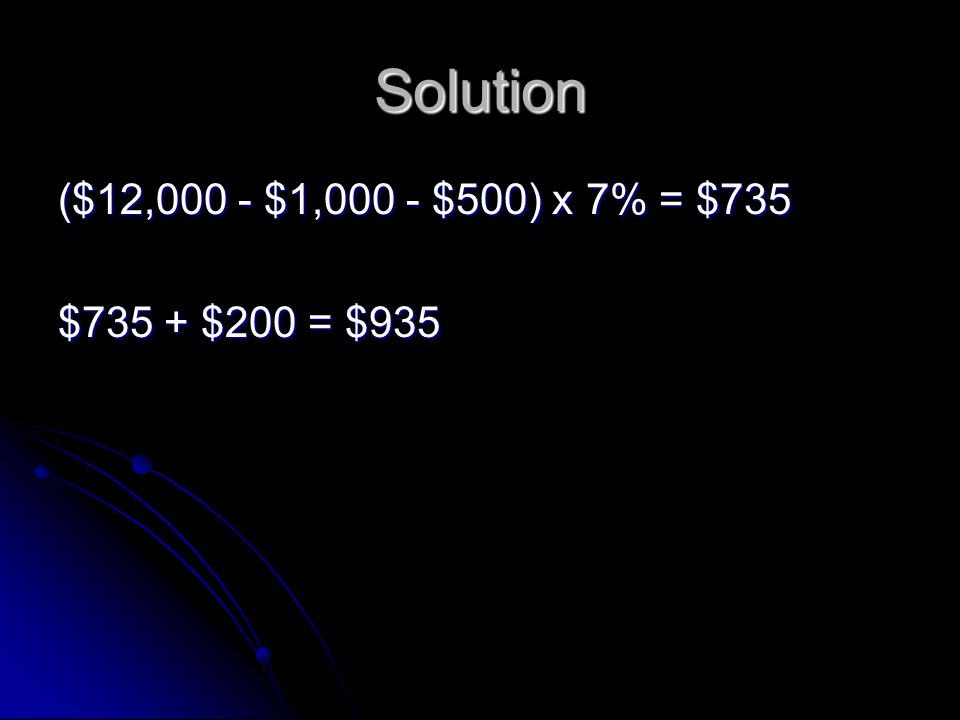 Solution ($12,000 - $1,000 - $500) x 7% = $735 $735 + $200 = $935