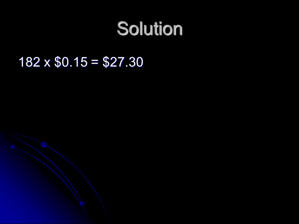 Solution 182 x $0.15 = $27.30