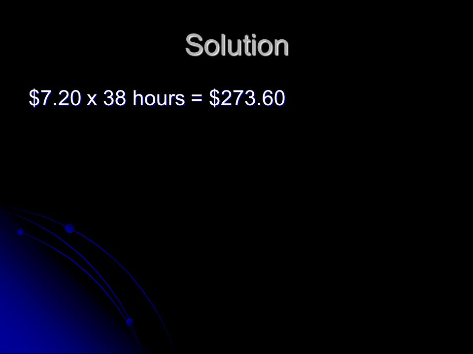 Solution $7.20 x 38 hours = $273.60