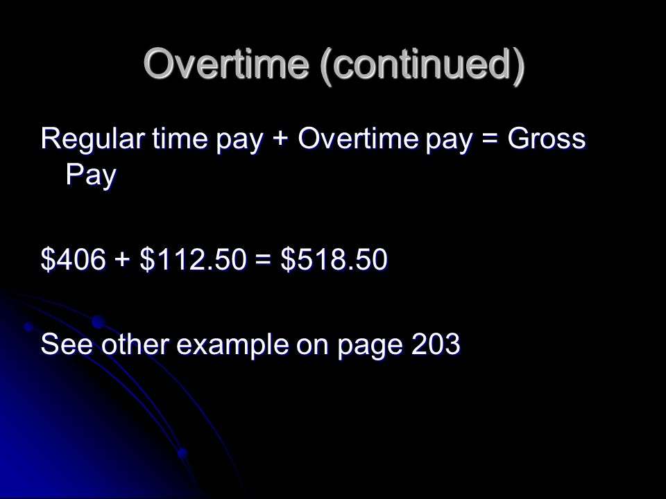 Overtime (continued) Regular time pay + Overtime pay = Gross Pay $406 + $ = $ See other example on page 203