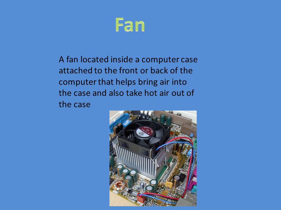 A fan located inside a computer case attached to the front or back of the computer that helps bring air into the case and also take hot air out of the case