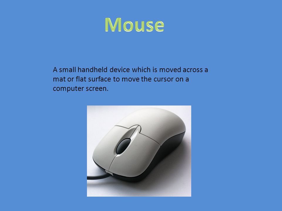 A small handheld device which is moved across a mat or flat surface to move the cursor on a computer screen.