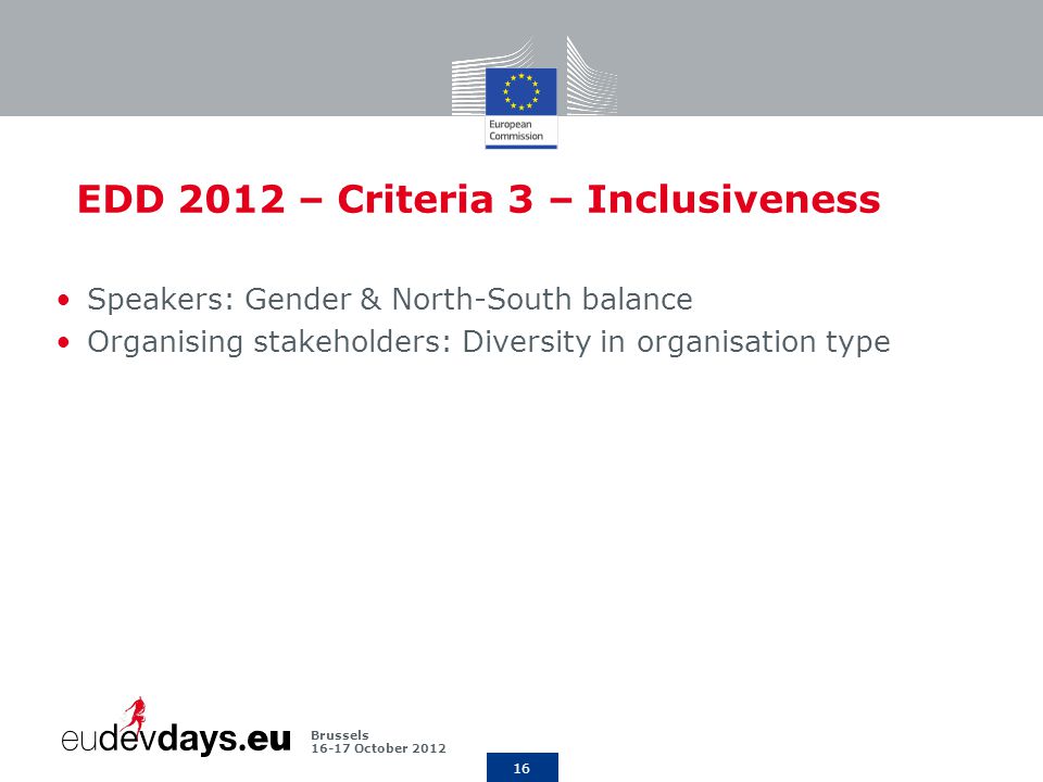 16 Brussels October 2012 EDD 2012 – Criteria 3 – Inclusiveness Speakers: Gender & North-South balance Organising stakeholders: Diversity in organisation type