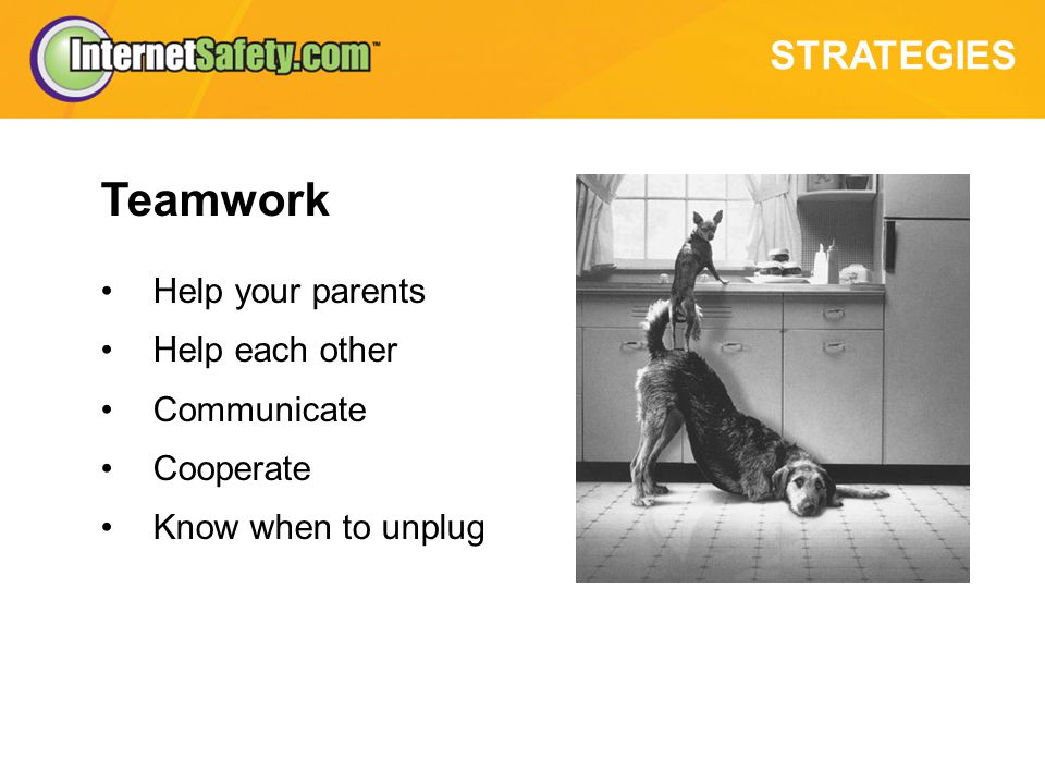 STRATEGIES Teamwork Help your parents Help each other Communicate Cooperate Know when to unplug