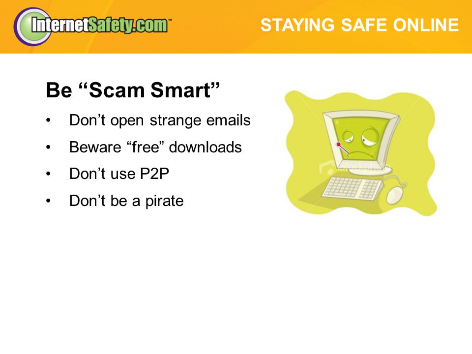 STAYING SAFE ONLINE Be Scam Smart Don’t open strange  s Beware free downloads Don’t use P2P Don’t be a pirate