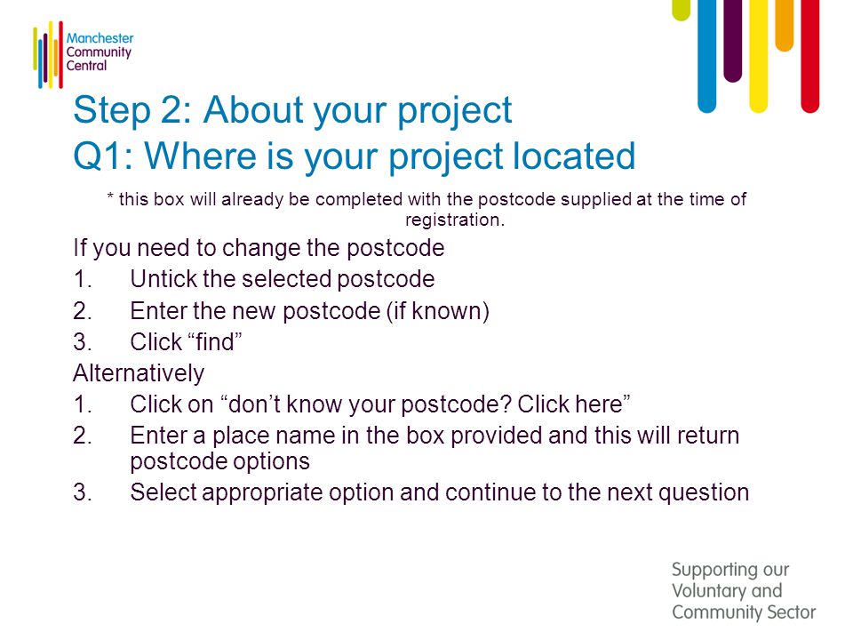 Step 2: About your project Q1: Where is your project located * this box will already be completed with the postcode supplied at the time of registration.