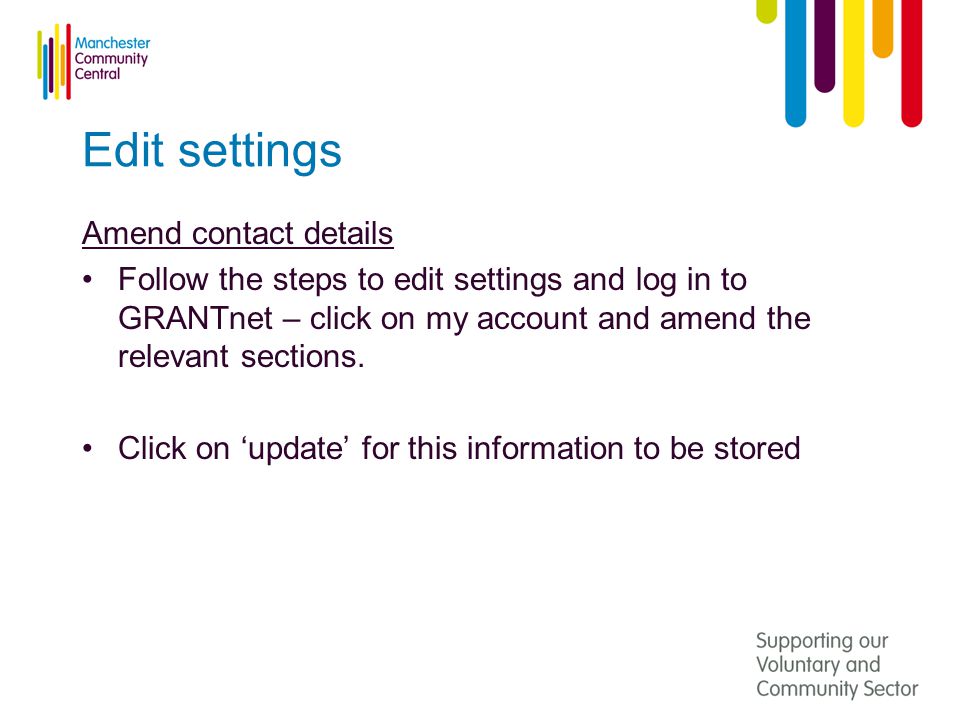 Edit settings Amend contact details Follow the steps to edit settings and log in to GRANTnet – click on my account and amend the relevant sections.
