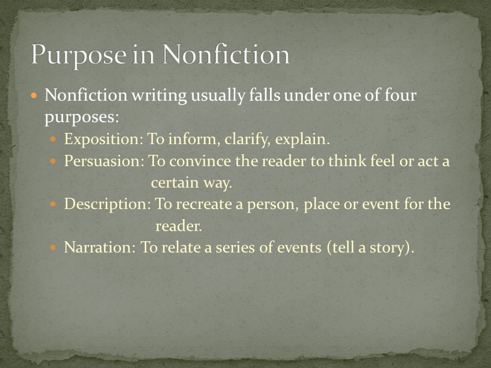 Nonfiction writing usually falls under one of four purposes: Exposition: To inform, clarify, explain.