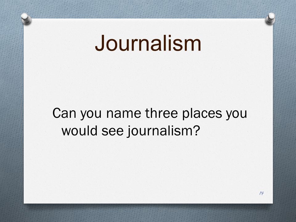 Journalism Can you name three places you would see journalism 14