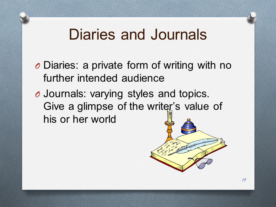 Diaries and Journals O Diaries: a private form of writing with no further intended audience O Journals: varying styles and topics.